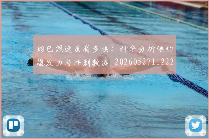 姆巴佩速度有多快?科学分析他的爆发力与冲刺数据_20260527112223_20260609171924