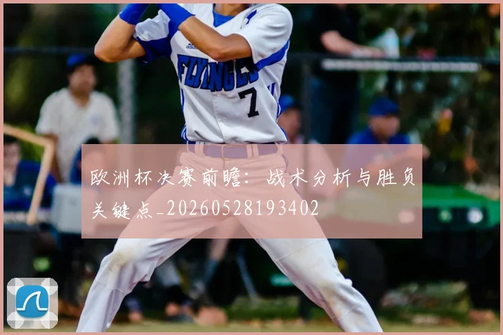 欧洲杯决赛前瞻:战术分析与胜负关键点_20260528193402