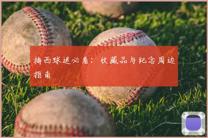 梅西球迷必看:收藏品与纪念周边指南