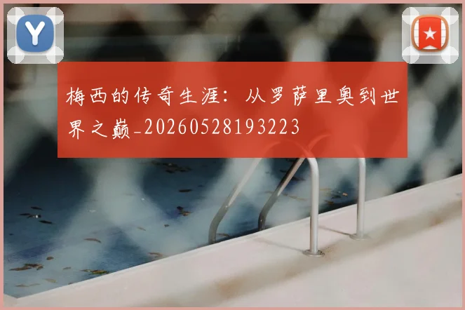 梅西的传奇生涯：从罗萨里奥到世界之巅_20260528193223