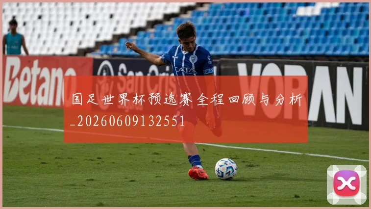 国足世界杯预选赛全程回顾与分析_20260609132551