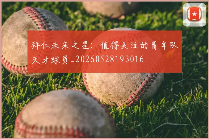 拜仁未来之星:值得关注的青年队天才球员_20260528193016