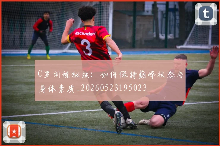 C罗训练秘诀:如何保持巅峰状态与身体素质_20260523195023